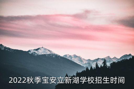 2022秋季寶安立新湖學(xué)校招生時(shí)間