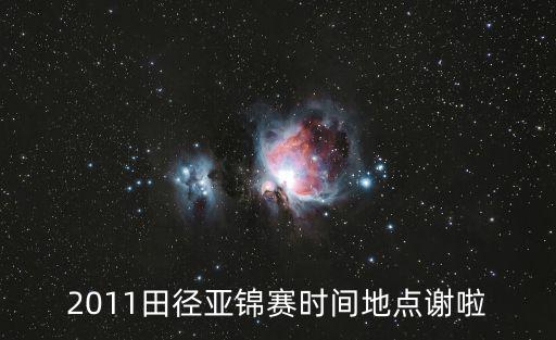 2011田徑亞錦賽時(shí)間地點(diǎn)謝啦