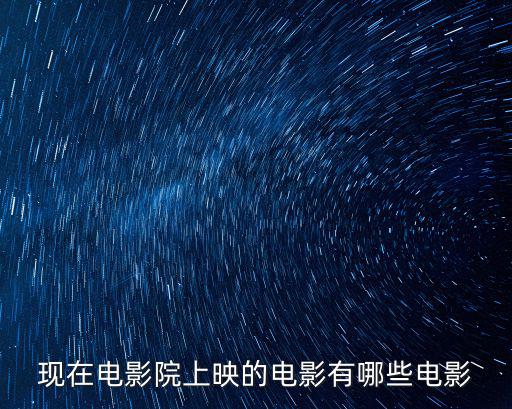 現在電影院上映的電影有哪些電影