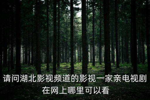 請問湖北影視頻道的影視一家親電視劇 在網(wǎng)上哪里可以看