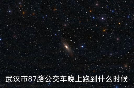 武漢市87路公交車晚上跑到什么時候