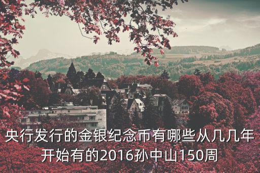 央行發行的金銀紀念幣有哪些從幾幾年開始有的2016孫中山150周