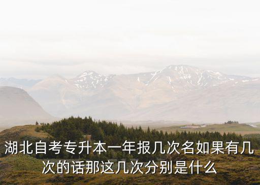 湖北自考專升本一年報幾次名如果有幾次的話那這幾次分別是什么