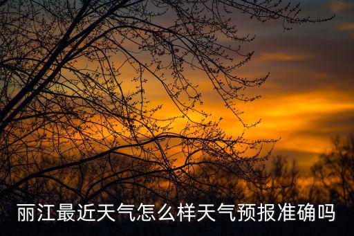 麗江最近天氣怎么樣天氣預(yù)報準確嗎