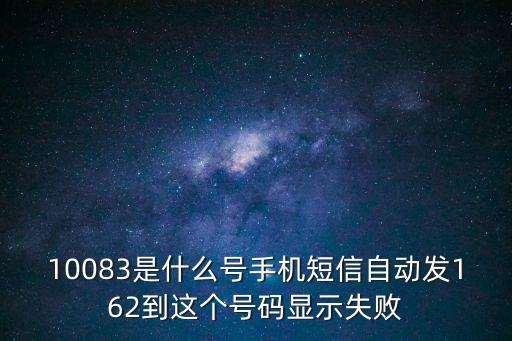 10083是什么號手機短信自動發162到這個號碼顯示失敗