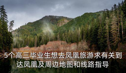 5個高三畢業生想去鳳凰旅游求有關到達鳳凰及周邊地圖和線路指導
