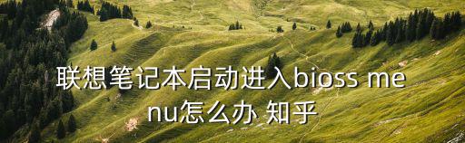 聯(lián)想筆記本啟動進(jìn)入bioss menu怎么辦 知乎