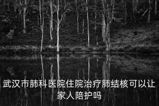 武漢市肺科醫(yī)院住院治療肺結(jié)核可以讓家人陪護嗎