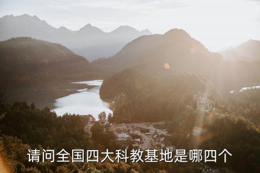 請問全國四大科教基地是哪四個