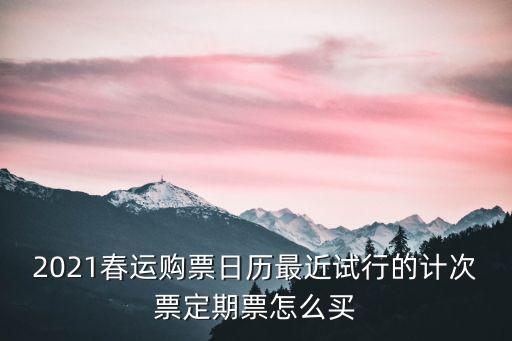 購票日歷，2021春運第一天是幾號
