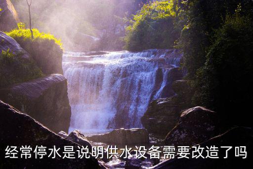 經常停水是說明供水設備需要改造了嗎