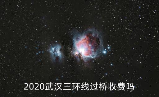 2020武漢三環線過橋收費嗎