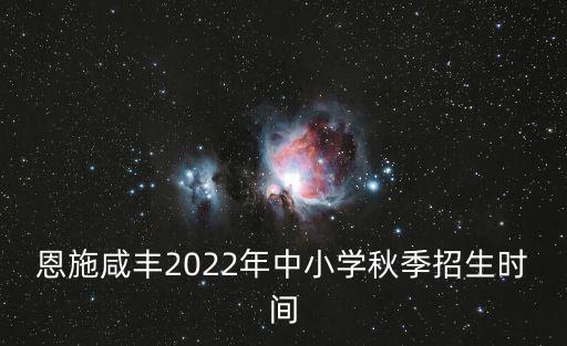 恩施咸豐2022年中小學(xué)秋季招生時(shí)間