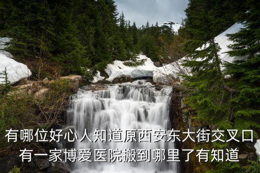 有哪位好心人知道原西安東大街交叉口有一家博愛醫(yī)院搬到哪里了有知道