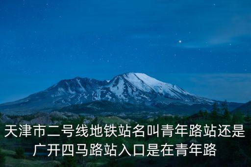 天津市二號(hào)線地鐵站名叫青年路站還是廣開四馬路站入口是在青年路
