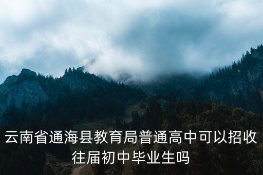云南省通?？h教育局普通高中可以招收往屆初中畢業生嗎
