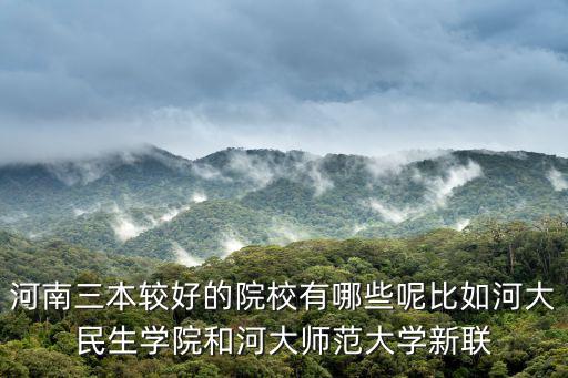 河南三本較好的院校有哪些呢比如河大民生學院和河大師范大學新聯