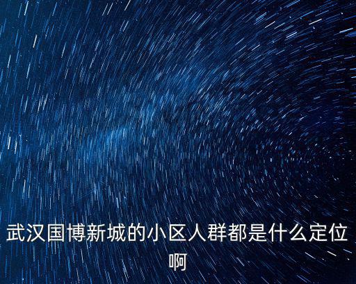 武漢國博新城的小區人群都是什么定位啊
