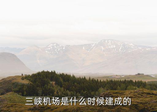 三峽機(jī)場(chǎng)是什么時(shí)候建成的