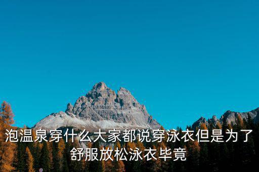 泡溫泉穿什么大家都說穿泳衣但是為了舒服放松泳衣畢竟