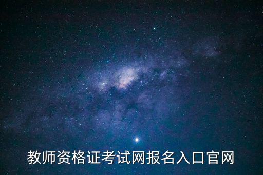 教師資格證考試報名官網，教師資格證考試報名官網