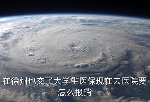 在徐州也交了大學生醫保現在去醫院要怎么報銷