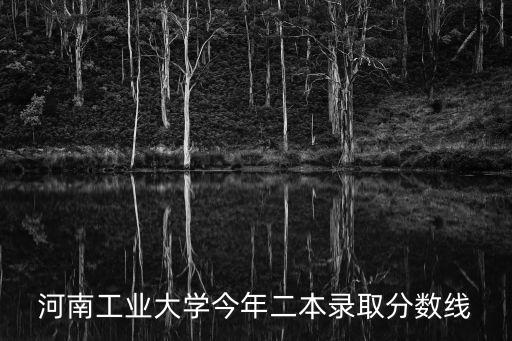 河南工業大學今年二本錄取分數線