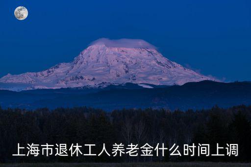 上海市退休工人養老金什么時間上調