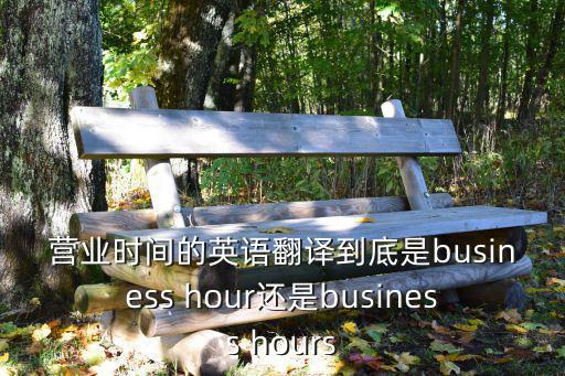 營業(yè)時(shí)間英文，非營業(yè)時(shí)間英語怎么說