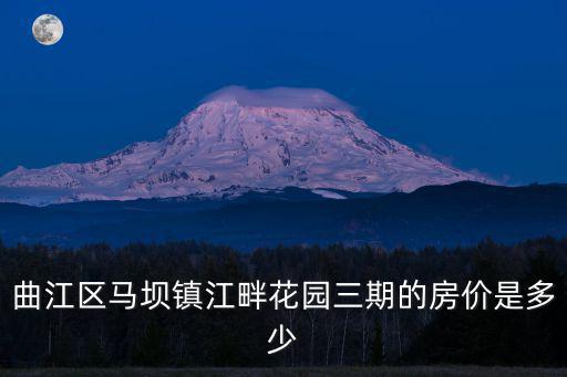 西安曲江房價，曲江區馬壩鎮江畔花園三期的房價是多少