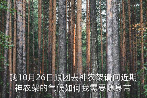 我10月26日跟團去神農架請問近期神農架的氣候如何我需要隨身帶