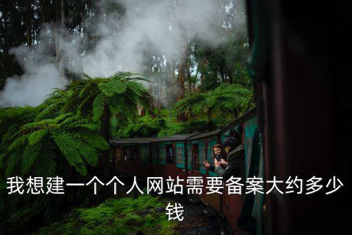 我想建一個個人網(wǎng)站需要備案大約多少錢