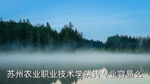 蘇州農業職業技術學院轉專業容易么