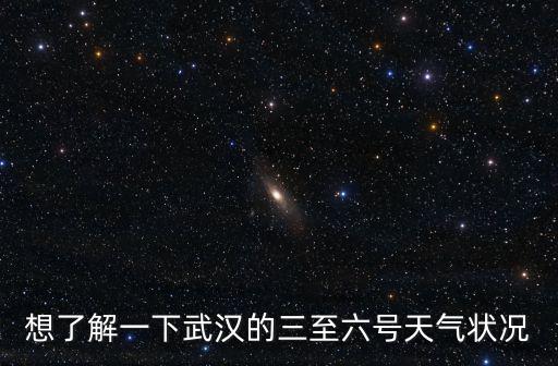 想了解一下武漢的三至六號天氣狀況