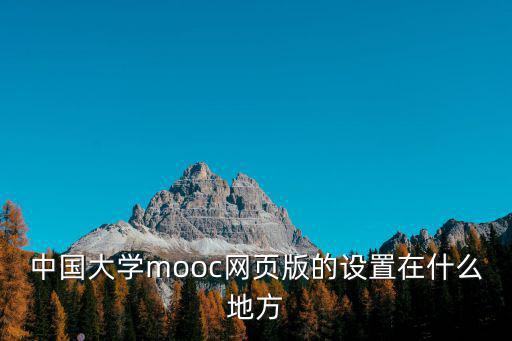 中國大學mooc網頁版的設置在什么地方