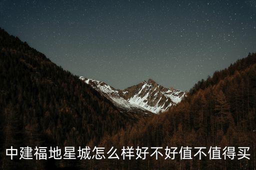 中建福地星城怎么樣好不好值不值得買