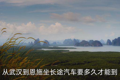 從武漢到恩施坐長途汽車要多久才能到