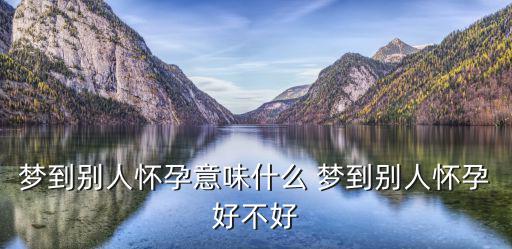 夢到別人懷孕意味什么 夢到別人懷孕好不好