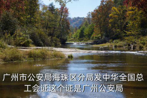 廣州市公安局海珠區(qū)分局發(fā)中華全國(guó)總工會(huì)證這個(gè)證是廣州公安局