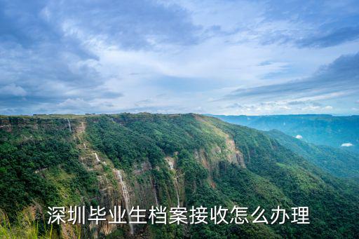 深圳畢業生檔案接收怎么辦理