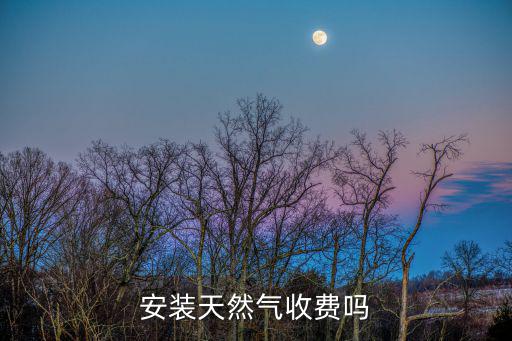 安裝天然氣收費(fèi)嗎