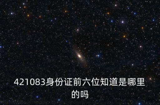 421083身份證前六位知道是哪里的嗎