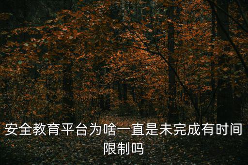 安全教育平臺為啥一直是未完成有時間限制嗎