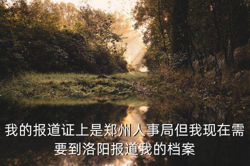 鄭州人事局，我的報道證上是鄭州人事局但我現在需要到洛陽報道我的檔案