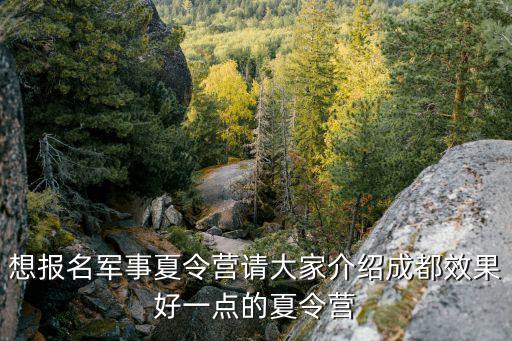 想報名軍事夏令營請大家介紹成都效果好一點的夏令營