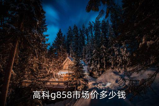 高科g858市場價多少錢