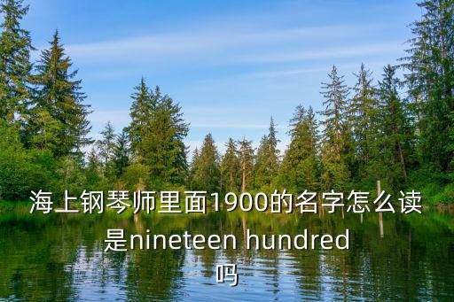 海上鋼琴師里面1900的名字怎么讀是nineteen hundred嗎