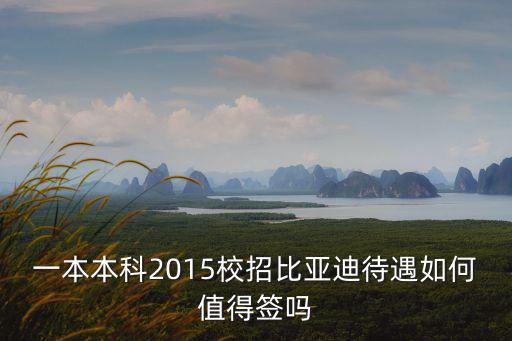 比亞迪校招，一本本科2015校招比亞迪待遇如何值得簽嗎