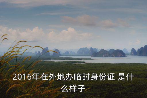 2016年在外地辦臨時身份證 是什么樣子