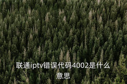 聯通iptv錯誤代碼4002是什么意思